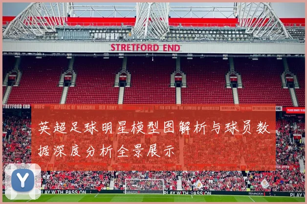 英超足球明星模型图解析与球员数据深度分析全景展示