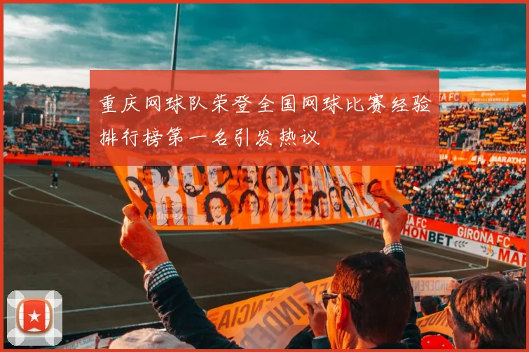 重庆网球队荣登全国网球比赛经验排行榜第一名引发热议