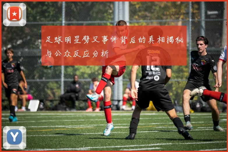 足球明星劈叉事件背后的真相揭秘与公众反应分析