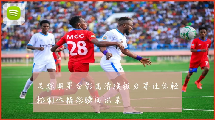 足球明星合影高清模板分享让你轻松制作精彩瞬间记录