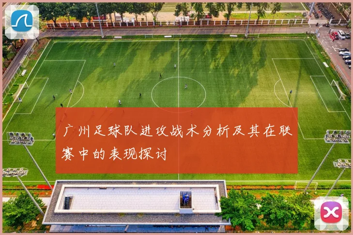 广州足球队进攻战术分析及其在联赛中的表现探讨