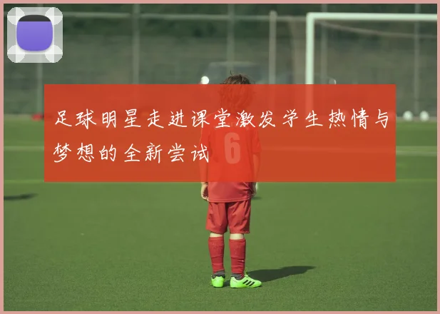 足球明星走进课堂激发学生热情与梦想的全新尝试