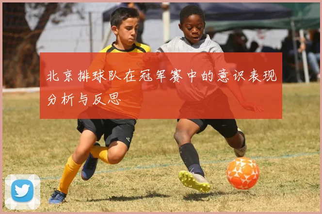北京排球队在冠军赛中的意识表现分析与反思