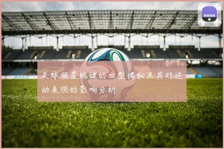 足球明星姚健的血型揭秘及其对运动表现的影响分析