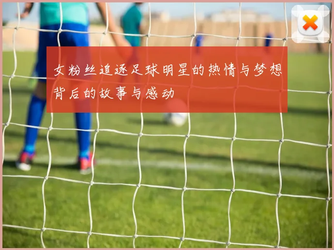 女粉丝追逐足球明星的热情与梦想背后的故事与感动