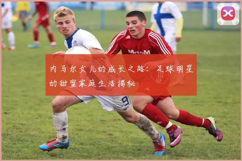 内马尔女儿的成长之路：足球明星的甜蜜家庭生活揭秘