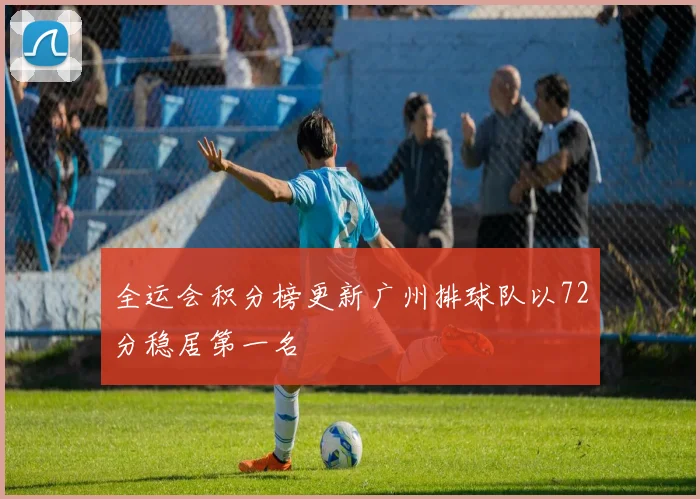 全运会积分榜更新广州排球队以72分稳居第一名