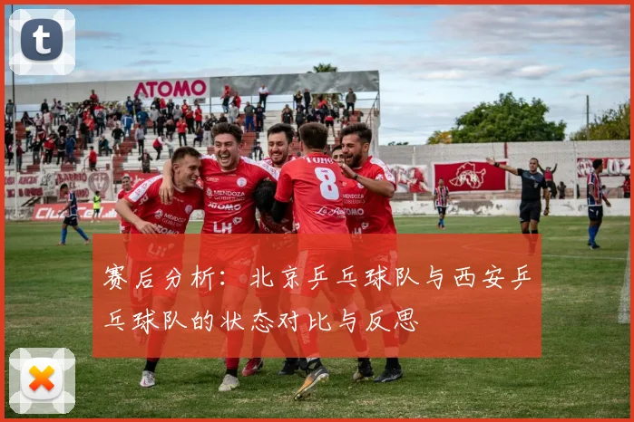 赛后分析：北京乒乓球队与西安乒乓球队的状态对比与反思