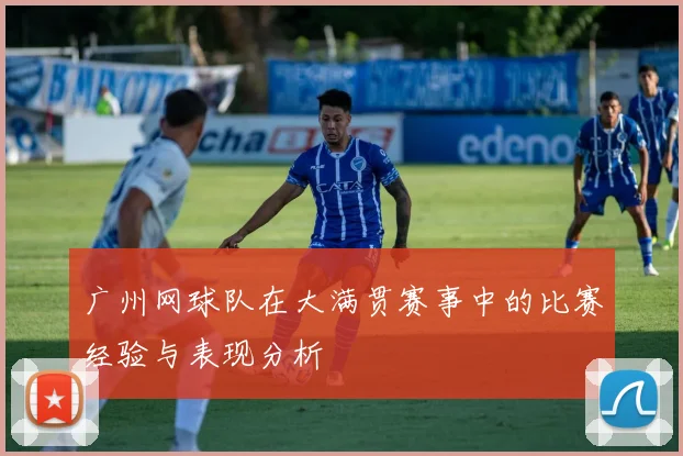 广州网球队在大满贯赛事中的比赛经验与表现分析