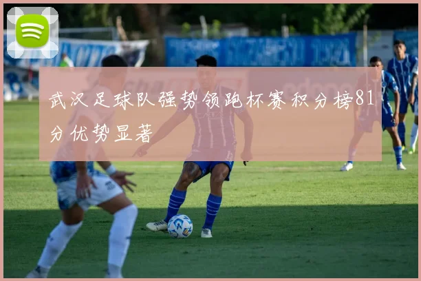 武汉足球队强势领跑杯赛积分榜81分优势显著