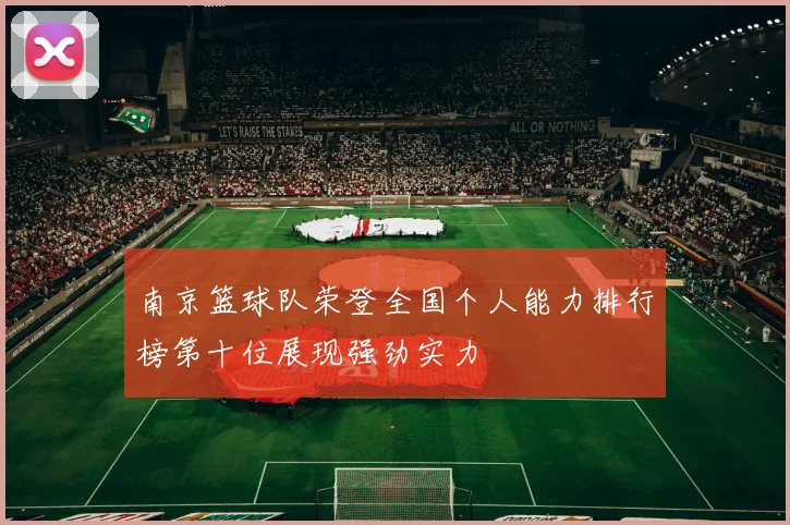 南京篮球队荣登全国个人能力排行榜第十位展现强劲实力