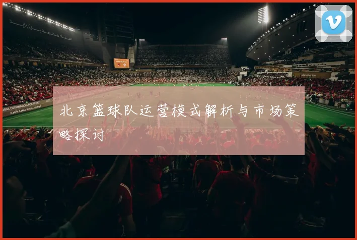 北京篮球队运营模式解析与市场策略探讨