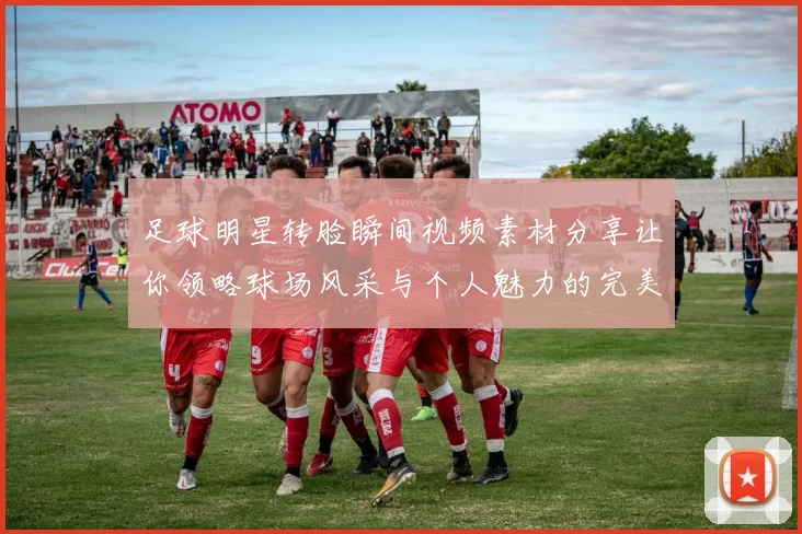 足球明星转脸瞬间视频素材分享让你领略球场风采与个人魅力的完美结合