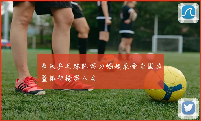 重庆乒乓球队实力崛起荣登全国力量排行榜第八名