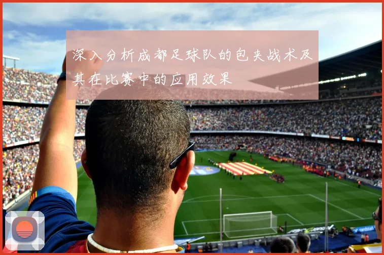 深入分析成都足球队的包夹战术及其在比赛中的应用效果