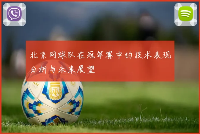 北京网球队在冠军赛中的技术表现分析与未来展望