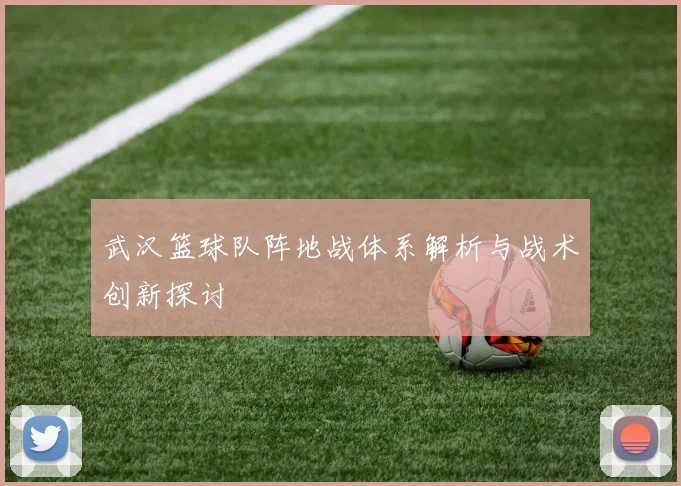 武汉篮球队阵地战体系解析与战术创新探讨