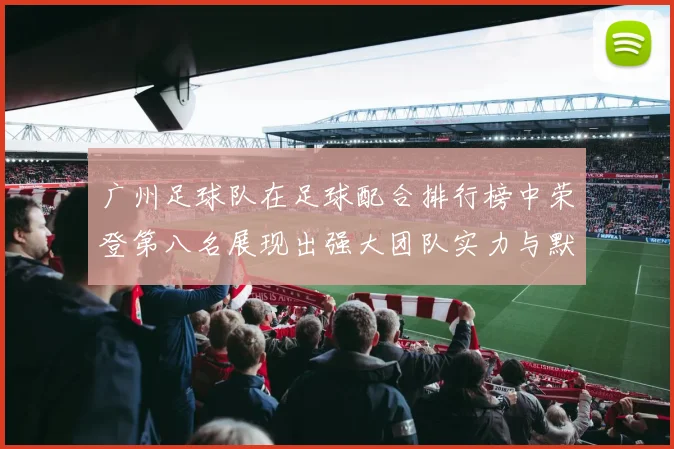 广州足球队在足球配合排行榜中荣登第八名展现出强大团队实力与默契配合