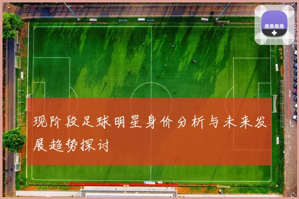 现阶段足球明星身价分析与未来发展趋势探讨