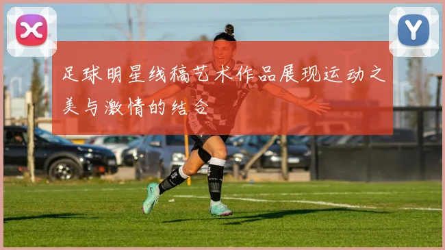 足球明星线稿艺术作品展现运动之美与激情的结合