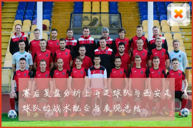 赛后复盘分析上海足球队与西安足球队的战术配合与表现总结