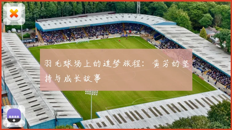 羽毛球场上的追梦旅程：黄芳的坚持与成长故事