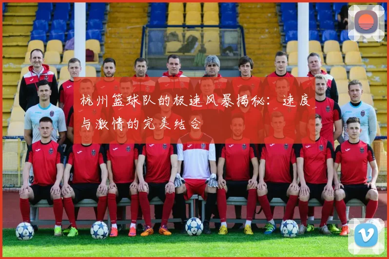 杭州篮球队的极速风暴揭秘：速度与激情的完美结合