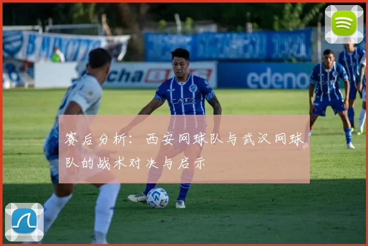 赛后分析：西安网球队与武汉网球队的战术对决与启示