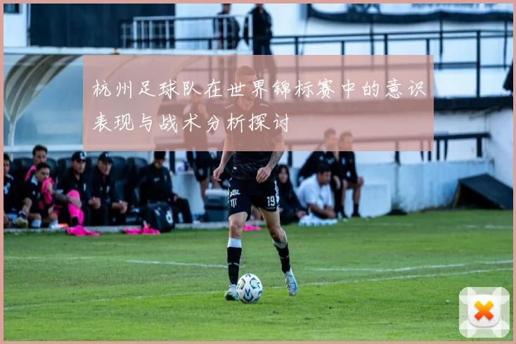 杭州足球队在世界锦标赛中的意识表现与战术分析探讨