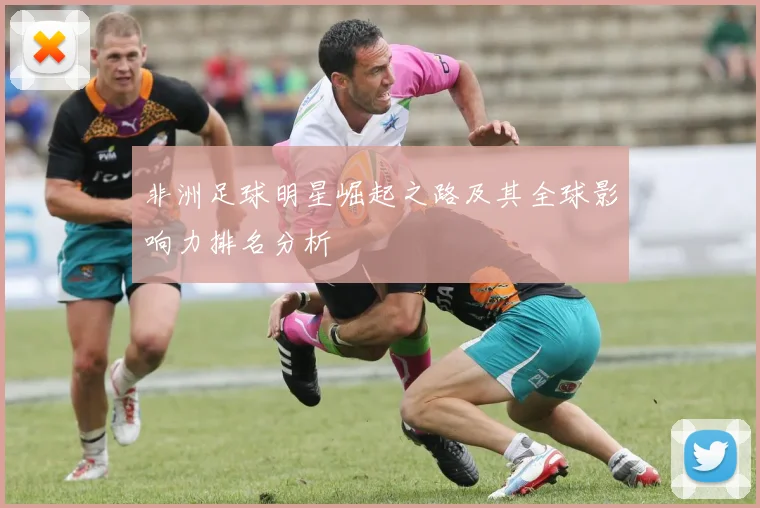 非洲足球明星崛起之路及其全球影响力排名分析