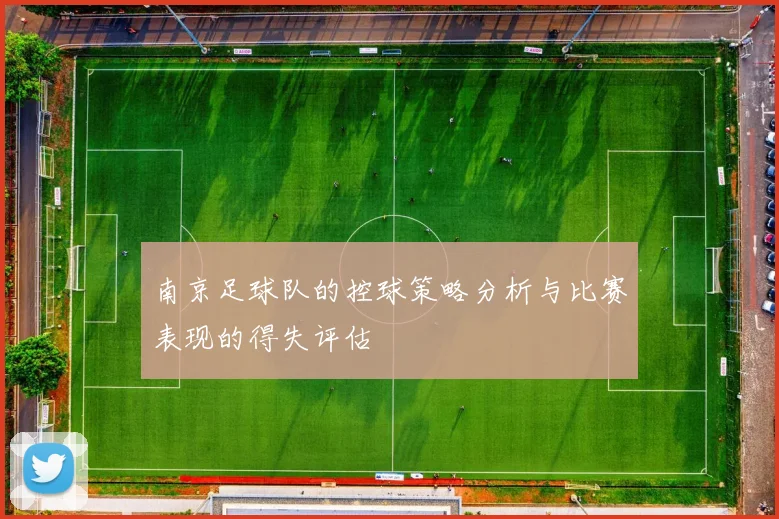 南京足球队的控球策略分析与比赛表现的得失评估