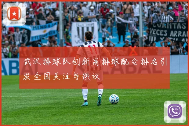 武汉排球队创新高排球配合排名引发全国关注与热议