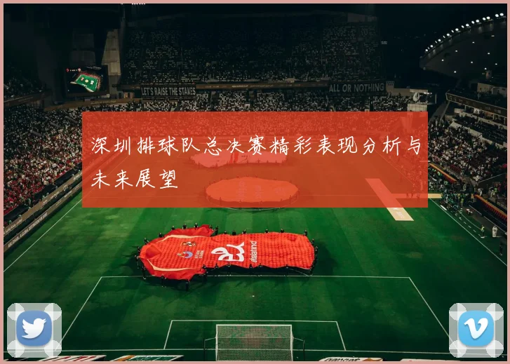 深圳排球队总决赛精彩表现分析与未来展望