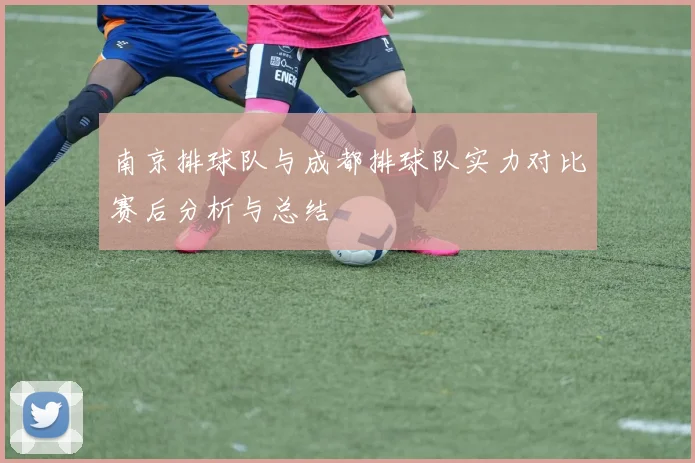 南京排球队与成都排球队实力对比赛后分析与总结