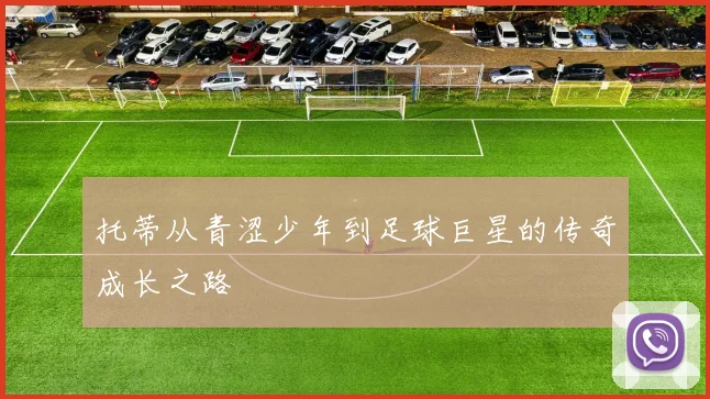 托蒂从青涩少年到足球巨星的传奇成长之路