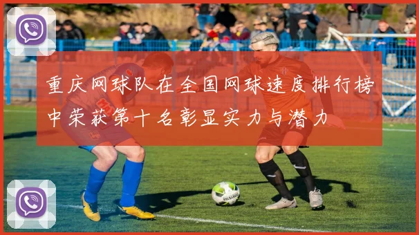 重庆网球队在全国网球速度排行榜中荣获第十名彰显实力与潜力