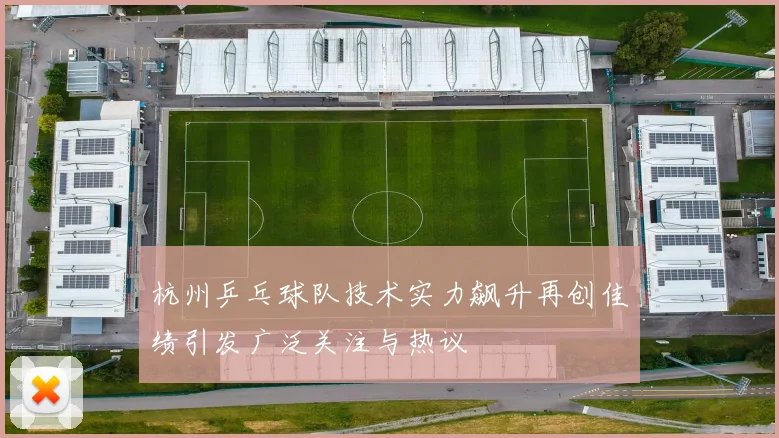 杭州乒乓球队技术实力飙升再创佳绩引发广泛关注与热议