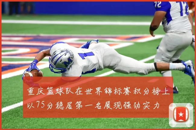 重庆篮球队在世界锦标赛积分榜上以75分稳居第一名展现强劲实力