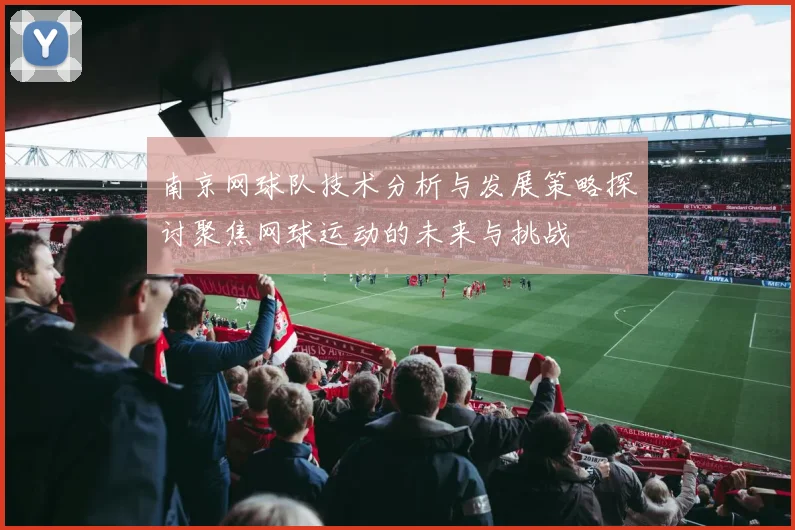南京网球队技术分析与发展策略探讨聚焦网球运动的未来与挑战